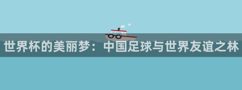 美洲杯直播:世界杯的美丽梦:中国足球与世界友谊之林