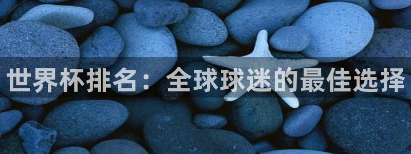 世预赛赛程表:世界杯排名:全球球迷的最佳选择